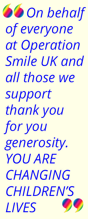 On behalf of everyone at Operation Smile UK and all those we support thank you for you generosity. YOU ARE CHANGING CHILDREN’S LIVES